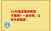 LC40益生菌到底值不值得？一盒价格，让你不再疑惑”
