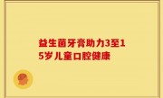 益生菌牙膏助力3至15岁儿童口腔健康