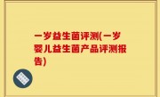 一岁益生菌评测(一岁婴儿益生菌产品评测报告)