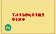 王战社推荐的益生菌是哪个牌子