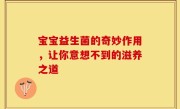 宝宝益生菌的奇妙作用，让你意想不到的滋养之道