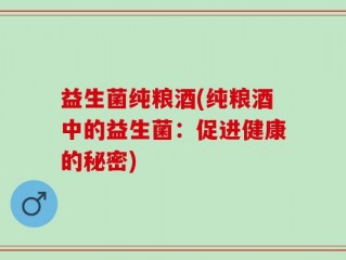 益生菌纯粮酒(纯粮酒中的益生菌：促进健康的秘密)