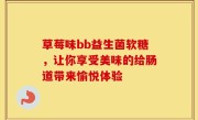 草莓味bb益生菌软糖，让你享受美味的给肠道带来愉悦体验