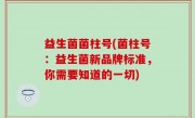 益生菌菌柱号(菌柱号：益生菌新品牌标准，你需要知道的一切)