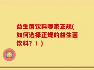 益生菌饮料哪家正规(如何选择正规的益生菌饮料？！)