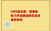 CMO益生菌：健康新助力开启肠道微生态改善新体验