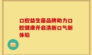 口腔益生菌品牌助力口腔健康开启清新口气新体验