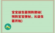 宝宝益生菌预防便秘(预防宝宝便秘，从益生菌开始)