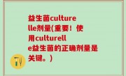 益生菌culturelle剂量(重要！使用culturelle益生菌的正确剂量是关键。)