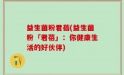 益生菌粉君蓓(益生菌粉「君蓓」：你健康生活的好伙伴)