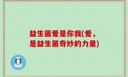 益生菌爱是你我(爱，是益生菌奇妙的力量)