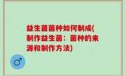 益生菌菌种如何制成(制作益生菌：菌种的来源和制作方法)