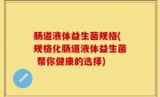 肠道液体益生菌规格(规格化肠道液体益生菌 帮你健康的选择)