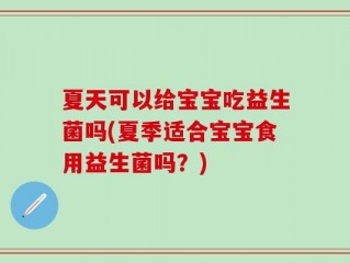 夏天可以给宝宝吃益生菌吗(夏季适合宝宝食用益生菌吗？)