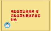 喝益生菌会窜稀吗 探究益生菌对肠道的真实影响