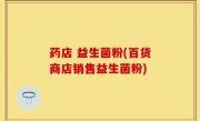 药店 益生菌粉(百货商店销售益生菌粉)