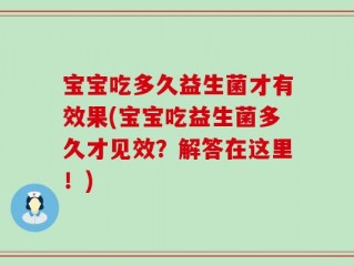 宝宝吃多久益生菌才有效果(宝宝吃益生菌多久才见效？解答在这里！)