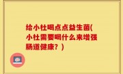 给小杜喝点点益生菌(小杜需要喝什么来增强肠道健康？)
