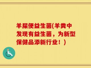 羊屎便益生菌(羊粪中发现有益生菌，为新型保健品添新行业！)