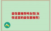 益生菌推荐吗女性(女性适宜的益生菌推荐)