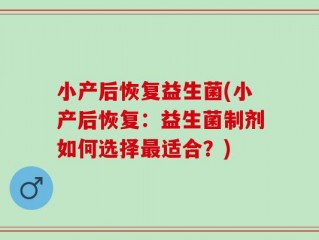 小产后恢复益生菌(小产后恢复：益生菌制剂如何选择最适合？)