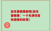 益生菌糖果剧情(益生菌糖果：一个充满惊喜和健康的故事)