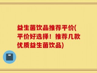 益生菌饮品推荐平价(平价好选择！推荐几款优质益生菌饮品)