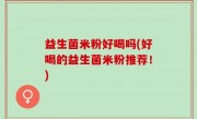 益生菌米粉好喝吗(好喝的益生菌米粉推荐！)