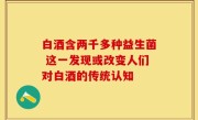 白酒含两千多种益生菌 这一发现或改变人们对白酒的传统认知