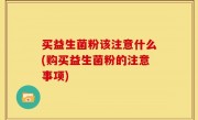 买益生菌粉该注意什么(购买益生菌粉的注意事项)