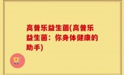 高普乐益生菌(高普乐益生菌：你身体健康的助手)