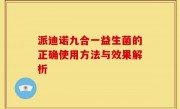 派迪诺九合一益生菌的正确使用方法与效果解析