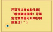 芹菜可以补充益生菌(“增强肠道健康！芹菜富含益生菌可以助你健康生活！”)