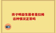 孩子喝益生菌老是拉稀 这种情况正常吗