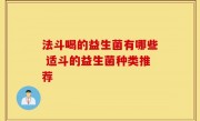 法斗喝的益生菌有哪些 适斗的益生菌种类推荐