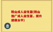 鞍山成人益生菌(鞍山推广成人益生菌，提升健康水平)