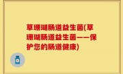 草珊瑚肠道益生菌(草珊瑚肠道益生菌——保护您的肠道健康)