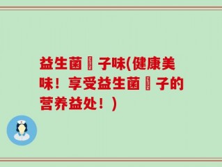 益生菌棷子味(健康美味！享受益生菌棷子的营养益处！)