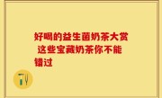 好喝的益生菌奶茶大赏 这些宝藏奶茶你不能错过