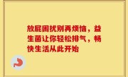 放屁困扰别再烦恼，益生菌让你轻松排气，畅快生活从此开始