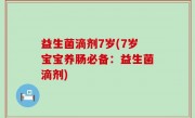 益生菌滴剂7岁(7岁宝宝养肠必备：益生菌滴剂)