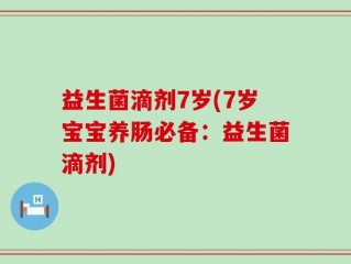 益生菌滴剂7岁(7岁宝宝养肠必备：益生菌滴剂)