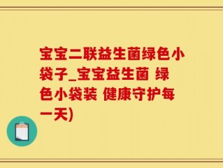 宝宝二联益生菌绿色小袋子_宝宝益生菌 绿色小袋装 健康守护每一天)
