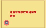 儿童荨麻疹吃哪种益生菌好