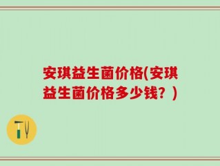 安琪益生菌价格(安琪益生菌价格多少钱？)