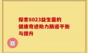 探索8023益生菌的健康奇迹助力肠道平衡与提升