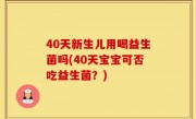 40天新生儿用喝益生菌吗(40天宝宝可否吃益生菌？)