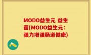 MODO益生元 益生菌(MODO益生元：强力增强肠道健康)