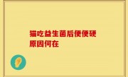 猫吃益生菌后便便硬 原因何在