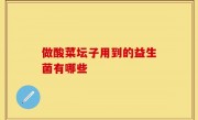 做酸菜坛子用到的益生菌有哪些